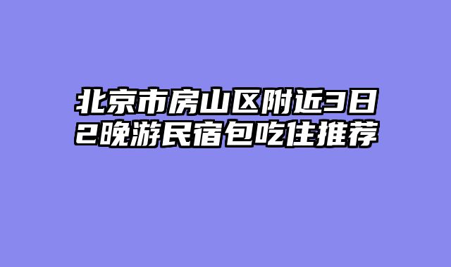 北京市房山区附近3日2晚游民宿包吃住推荐