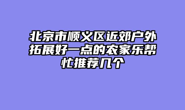 北京市顺义区近郊户外拓展好一点的农家乐帮忙推荐几个