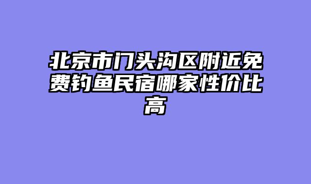 北京市门头沟区附近免费钓鱼民宿哪家性价比高