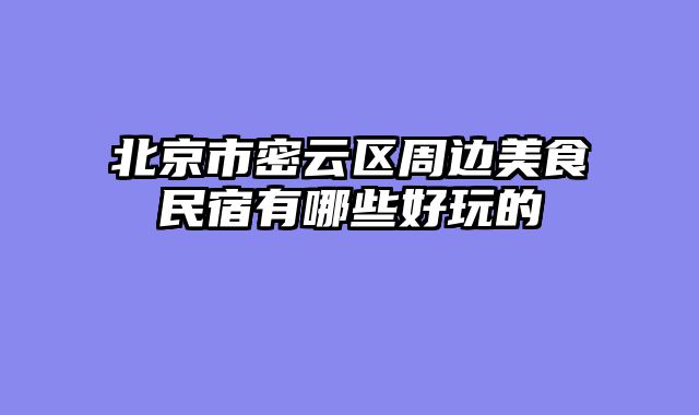 北京市密云区周边美食民宿有哪些好玩的