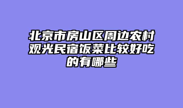 北京市房山区周边农村观光民宿饭菜比较好吃的有哪些