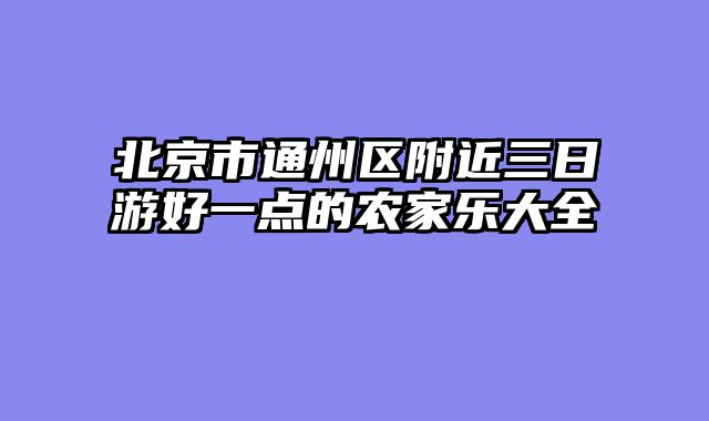 北京市通州区附近三日游好一点的农家乐大全