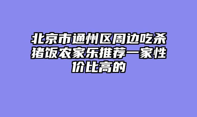 北京市通州区周边吃杀猪饭农家乐推荐一家性价比高的