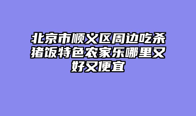 北京市顺义区周边吃杀猪饭特色农家乐哪里又好又便宜