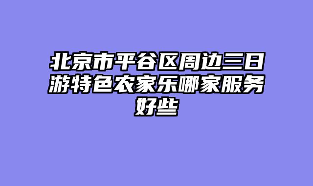 北京市平谷区周边三日游特色农家乐哪家服务好些