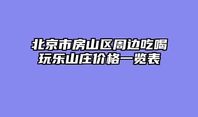 北京市房山区周边吃喝玩乐山庄价格一览表