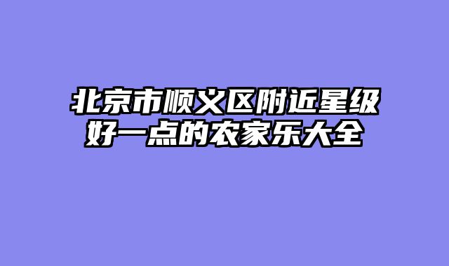 北京市顺义区附近星级好一点的农家乐大全