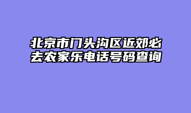 北京市门头沟区近郊必去农家乐电话号码查询