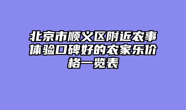北京市顺义区附近农事体验口碑好的农家乐价格一览表