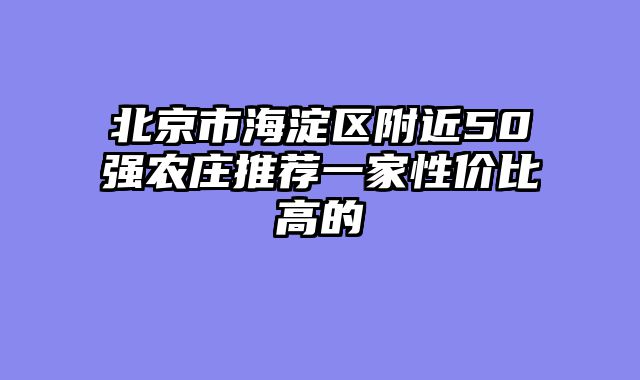 北京市海淀区附近50强农庄推荐一家性价比高的