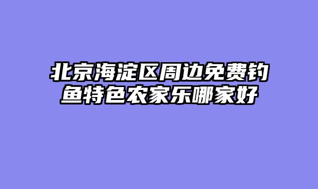 北京海淀区周边免费钓鱼特色农家乐哪家好