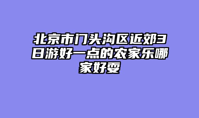 北京市门头沟区近郊3日游好一点的农家乐哪家好耍