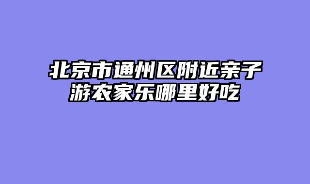 北京市通州区附近亲子游农家乐哪里好吃