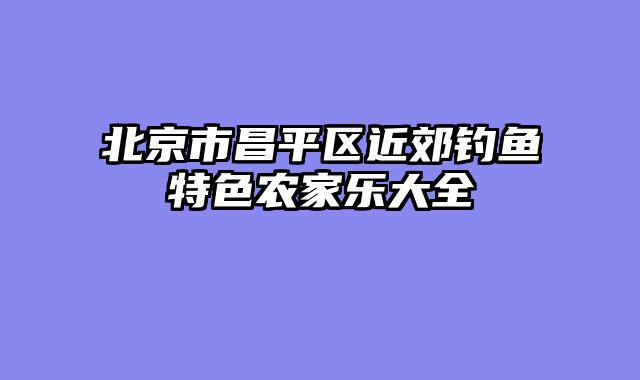 北京市昌平区近郊钓鱼特色农家乐大全