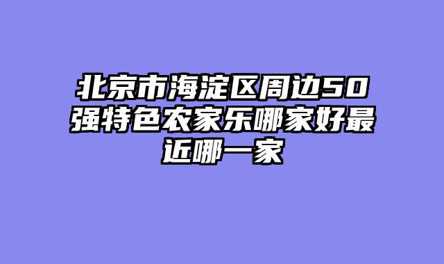 北京市海淀区周边50强特色农家乐哪家好最近哪一家