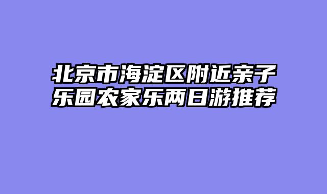 北京市海淀区附近亲子乐园农家乐两日游推荐