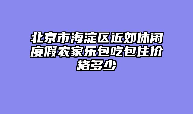 北京市海淀区近郊休闲度假农家乐包吃包住价格多少