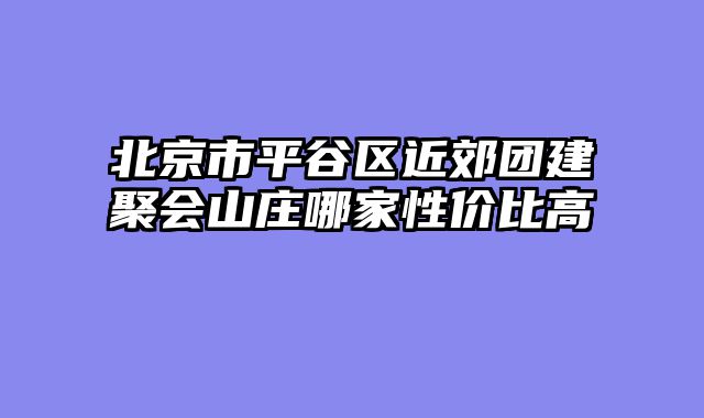 北京市平谷区近郊团建聚会山庄哪家性价比高
