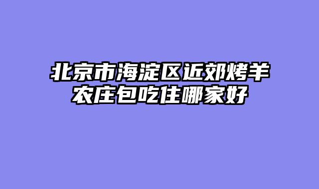 北京市海淀区近郊烤羊农庄包吃住哪家好