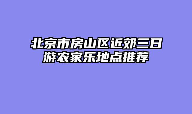 北京市房山区近郊三日游农家乐地点推荐