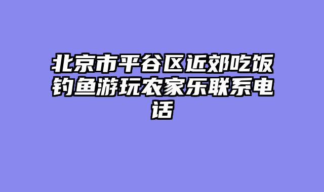 北京市平谷区近郊吃饭钓鱼游玩农家乐联系电话