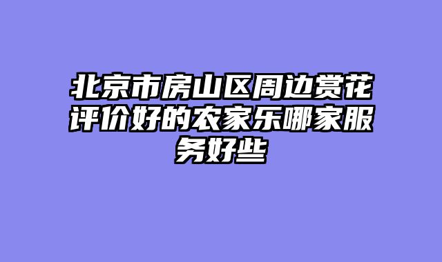 北京市房山区周边赏花评价好的农家乐哪家服务好些