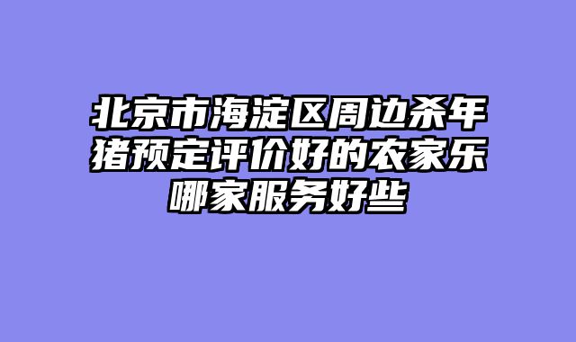 北京市海淀区周边杀年猪预定评价好的农家乐哪家服务好些