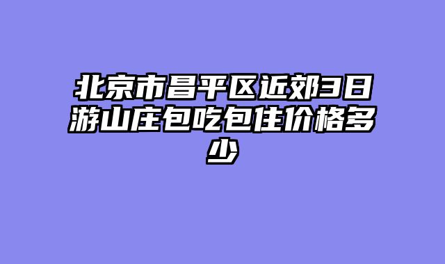 北京市昌平区近郊3日游山庄包吃包住价格多少