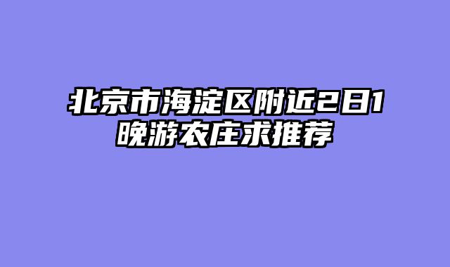 北京市海淀区附近2日1晚游农庄求推荐