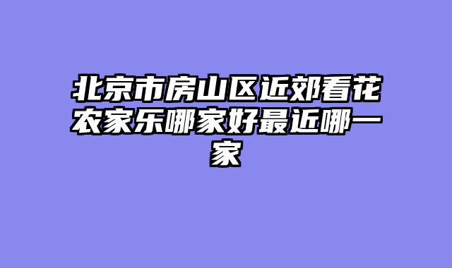 北京市房山区近郊看花农家乐哪家好最近哪一家