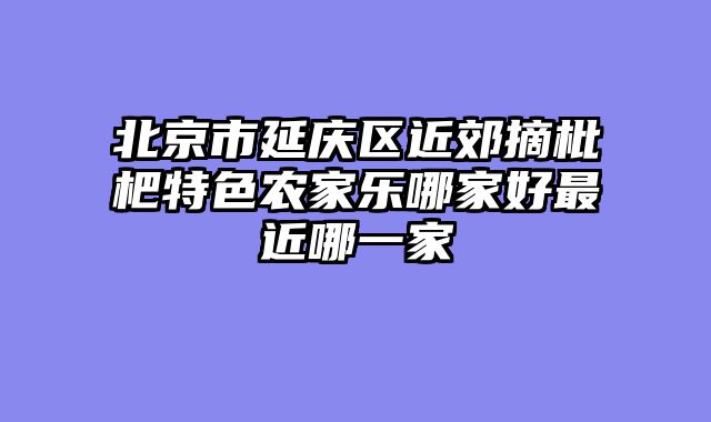 北京市延庆区近郊摘枇杷特色农家乐哪家好最近哪一家