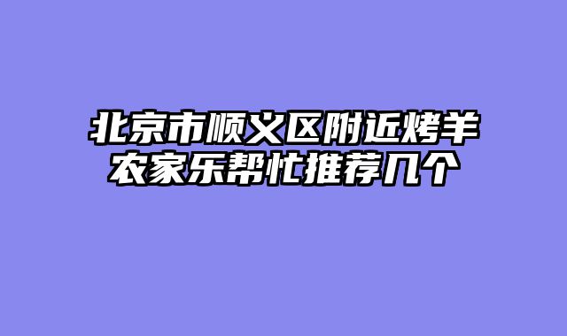 北京市顺义区附近烤羊农家乐帮忙推荐几个
