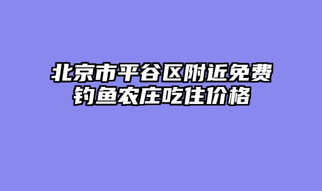 北京市平谷区附近免费钓鱼农庄吃住价格