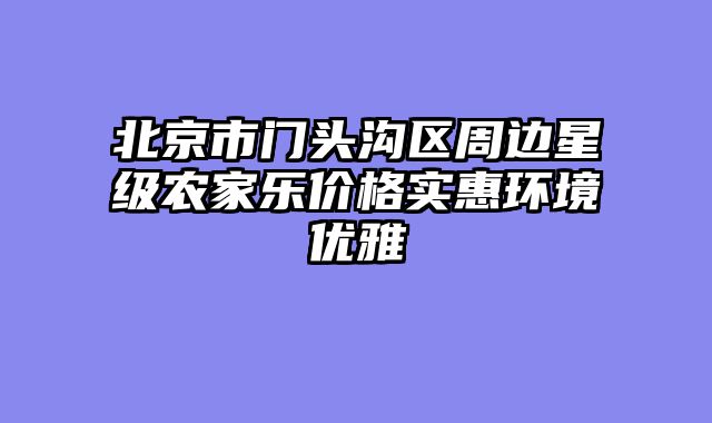 北京市门头沟区周边星级农家乐价格实惠环境优雅