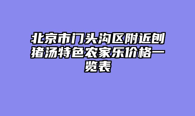 北京市门头沟区附近刨猪汤特色农家乐价格一览表