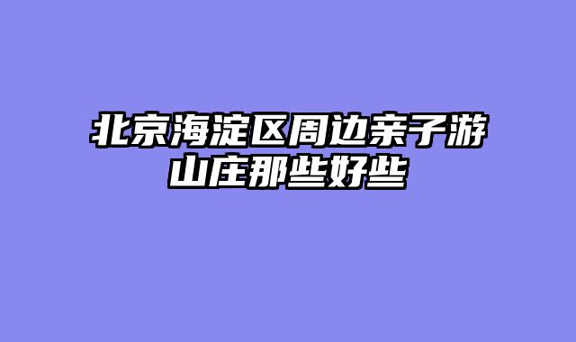 北京海淀区周边亲子游山庄那些好些