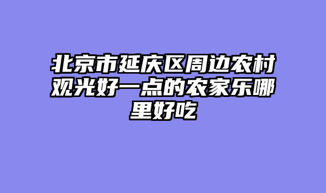 北京市延庆区周边农村观光好一点的农家乐哪里好吃