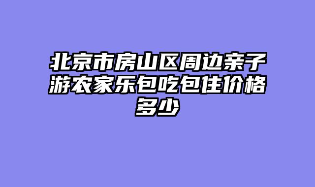 北京市房山区周边亲子游农家乐包吃包住价格多少