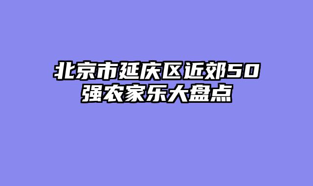 北京市延庆区近郊50强农家乐大盘点
