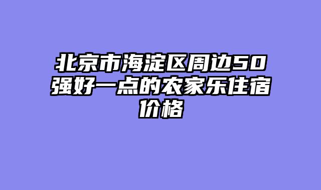北京市海淀区周边50强好一点的农家乐住宿价格
