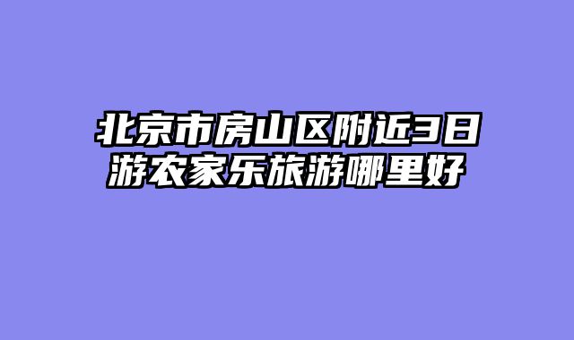 北京市房山区附近3日游农家乐旅游哪里好