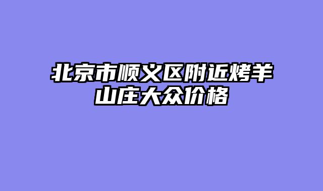北京市顺义区附近烤羊山庄大众价格