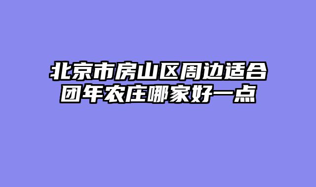 北京市房山区周边适合团年农庄哪家好一点