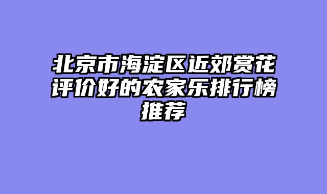 北京市海淀区近郊赏花评价好的农家乐排行榜推荐