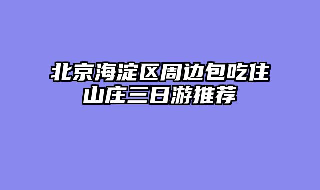 北京海淀区周边包吃住山庄三日游推荐