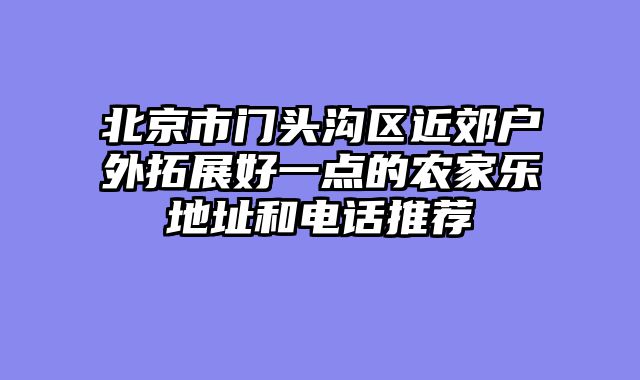 北京市门头沟区近郊户外拓展好一点的农家乐地址和电话推荐