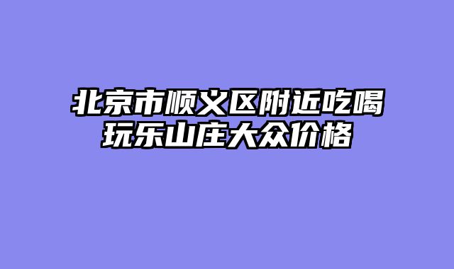 北京市顺义区附近吃喝玩乐山庄大众价格