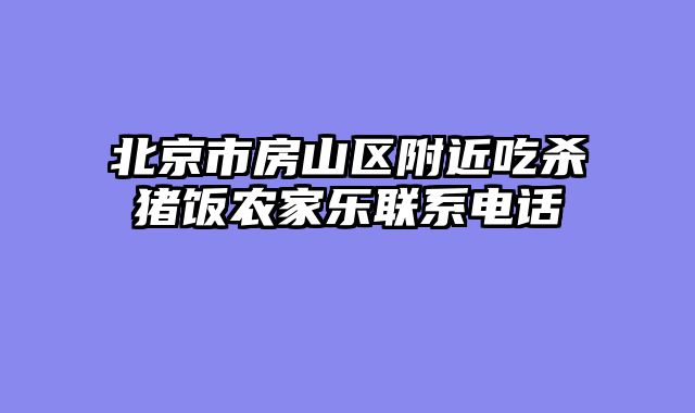 北京市房山区附近吃杀猪饭农家乐联系电话