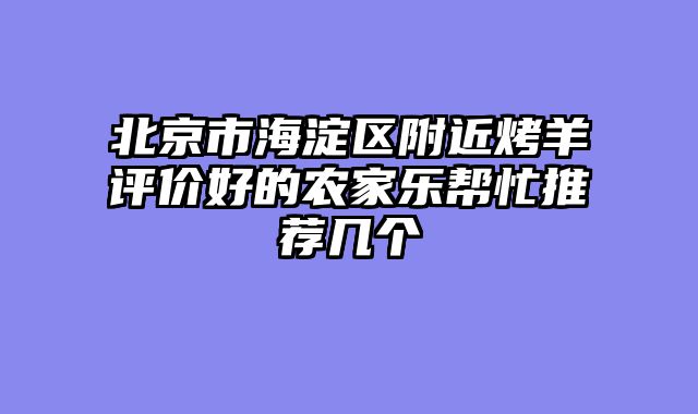 北京市海淀区附近烤羊评价好的农家乐帮忙推荐几个