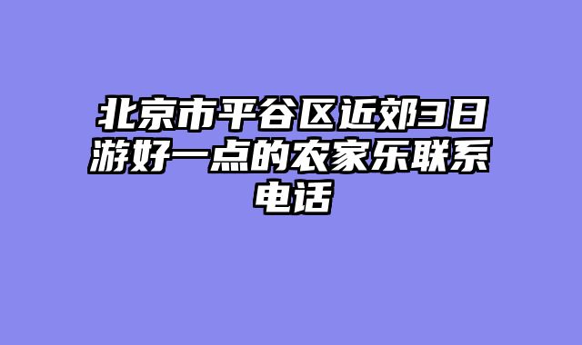 北京市平谷区近郊3日游好一点的农家乐联系电话